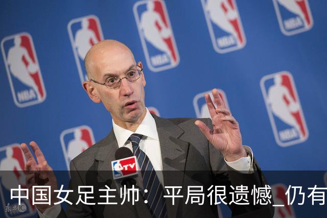 中国女足主帅：平局很遗憾 仍有信心以小组头名出线