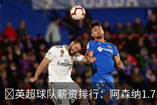 💰英超球队薪资排行：阿森纳1.75亿镑最高，BIG6合计8.97亿镑